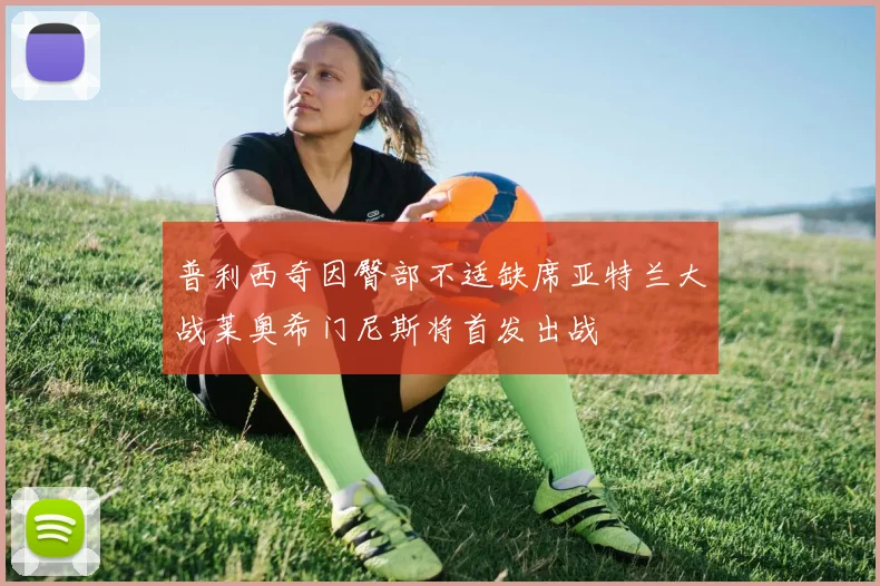 普利西奇因臀部不适缺席亚特兰大战莱奥希门尼斯将首发出战