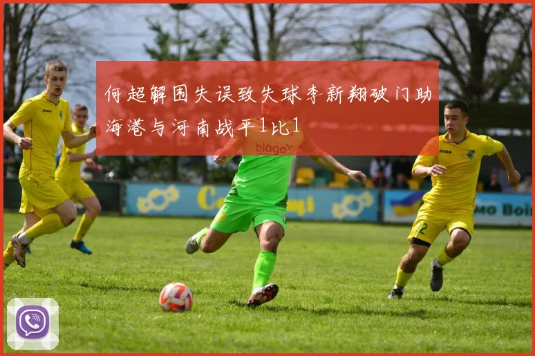 何超解围失误致失球李新翔破门助海港与河南战平1比1