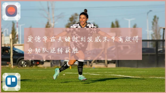 爱德华兹关键时刻发威末节高效得分助队逆转获胜