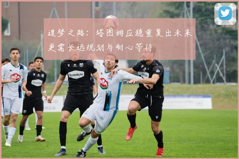 追梦之路：塔图姆应稳重复出未来更需长远规划与耐心等待
