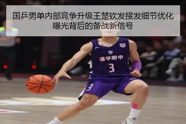 国乒男单内部竞争升级王楚钦发接发细节优化曝光背后的备战新信号 - MANBETX